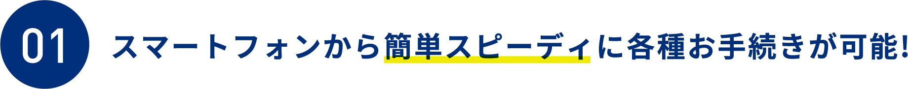 スマートフォンから簡単スピーディに各種お手続きが可能!