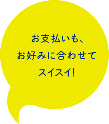 お支払いも、お好みに合わせてスイスイ