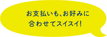お支払いも、お好みに合わせてスイスイ
