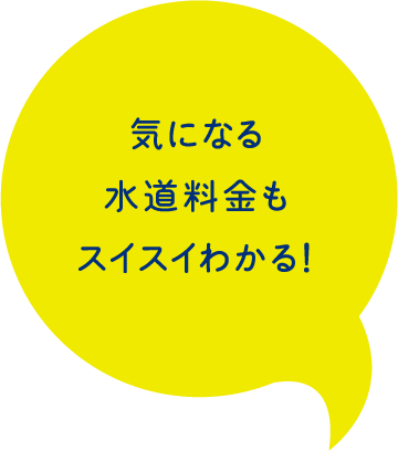 気になる水道料金もスイスイわかる！